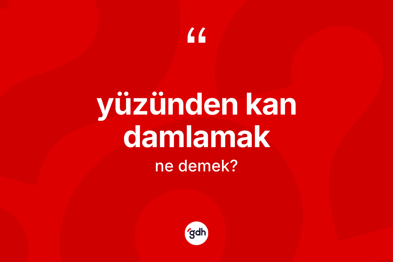 Yüzünden kan damlamak nedir? Yüzünden kan damlamak sözü nerede kullanılır?