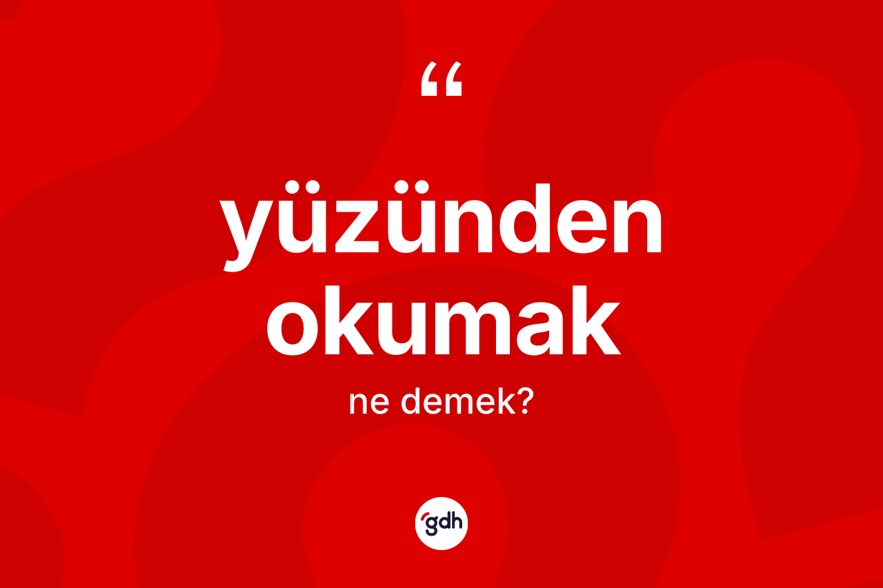 Yüzünden okumak ifadesinin tanımı nedir?
