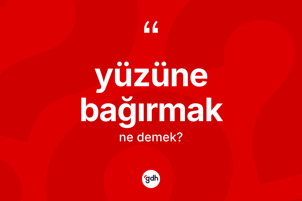 Yüzüne bağırmak sözü ne anlama gelir?