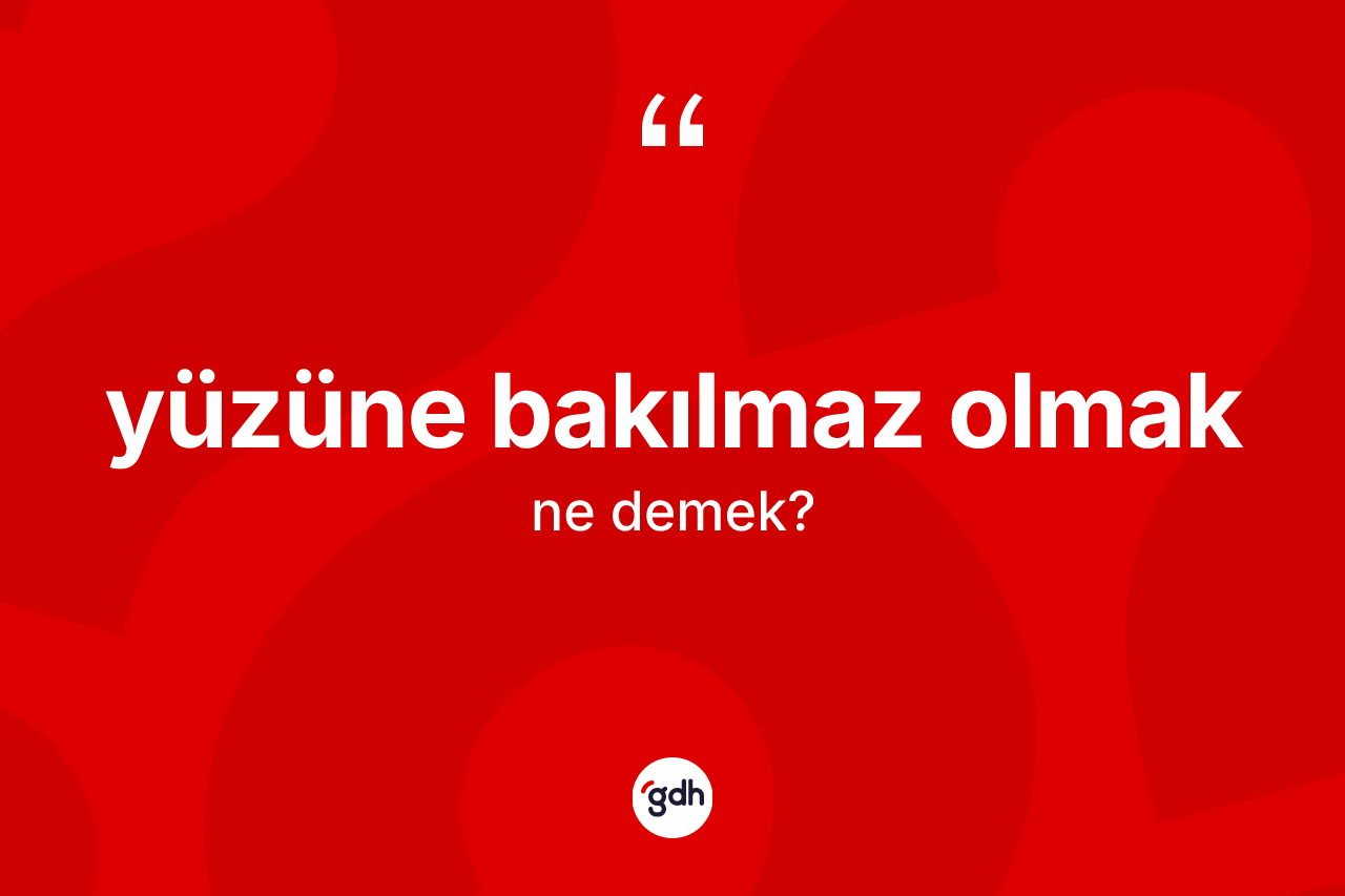 Yüzüne bakılmaz olmak nedir?