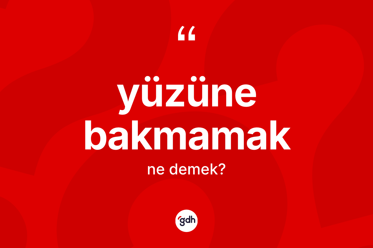 Yüzüne bakmamak ifadesinin anlamı nedir?