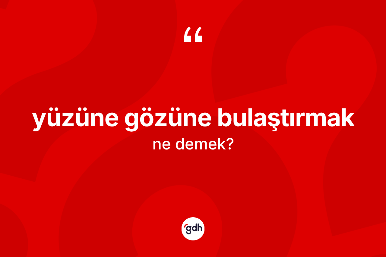 Yüzüne gözüne bulaştırmak nedir?