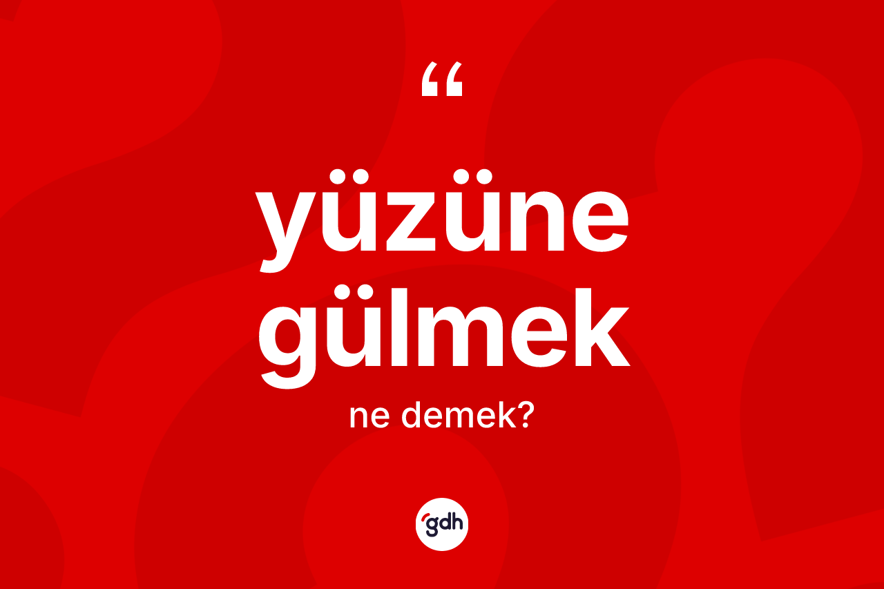 Yüzüne gülmek ifadesinin kısaca anlamı nedir?