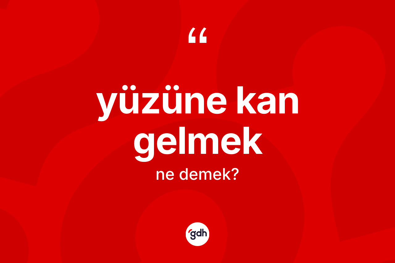 Yüzüne kan gelmek ne demektir?
