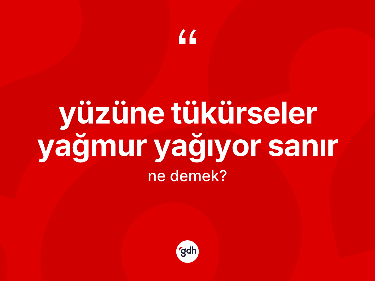 Yüzüne tükürseler yağmur yağıyor sanır nedir? Yüzüne tükürseler yağmur yağıyor sanır sözünün TDK anlamı nedir?