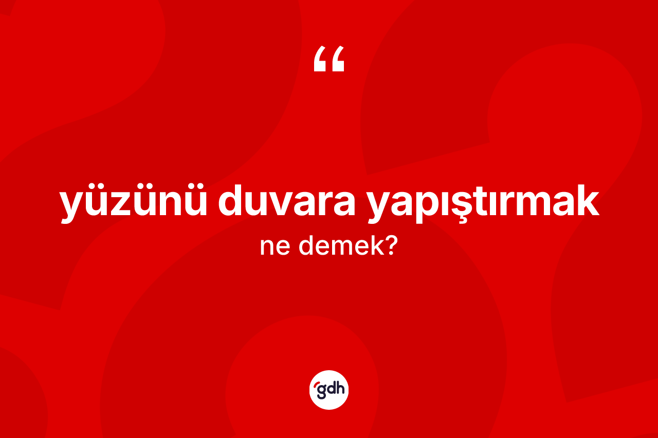 Yüzünü duvara yapıştırmak sözü nedir?