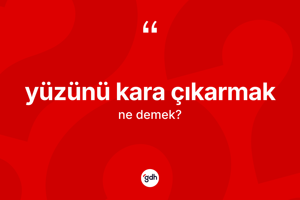 Yüzünü kara çıkarmak ne anlama gelir?