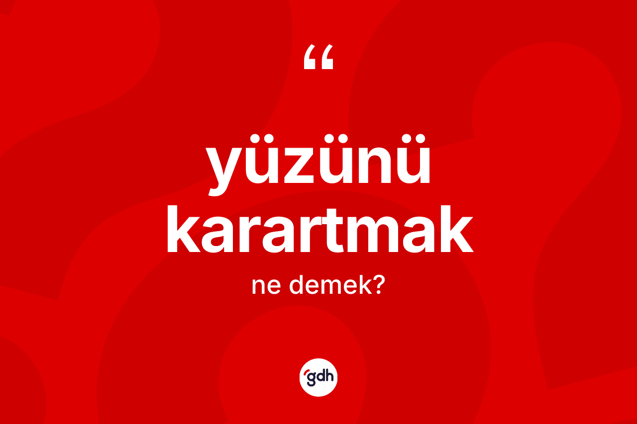 Yüzünü karartmak ne anlama gelir?