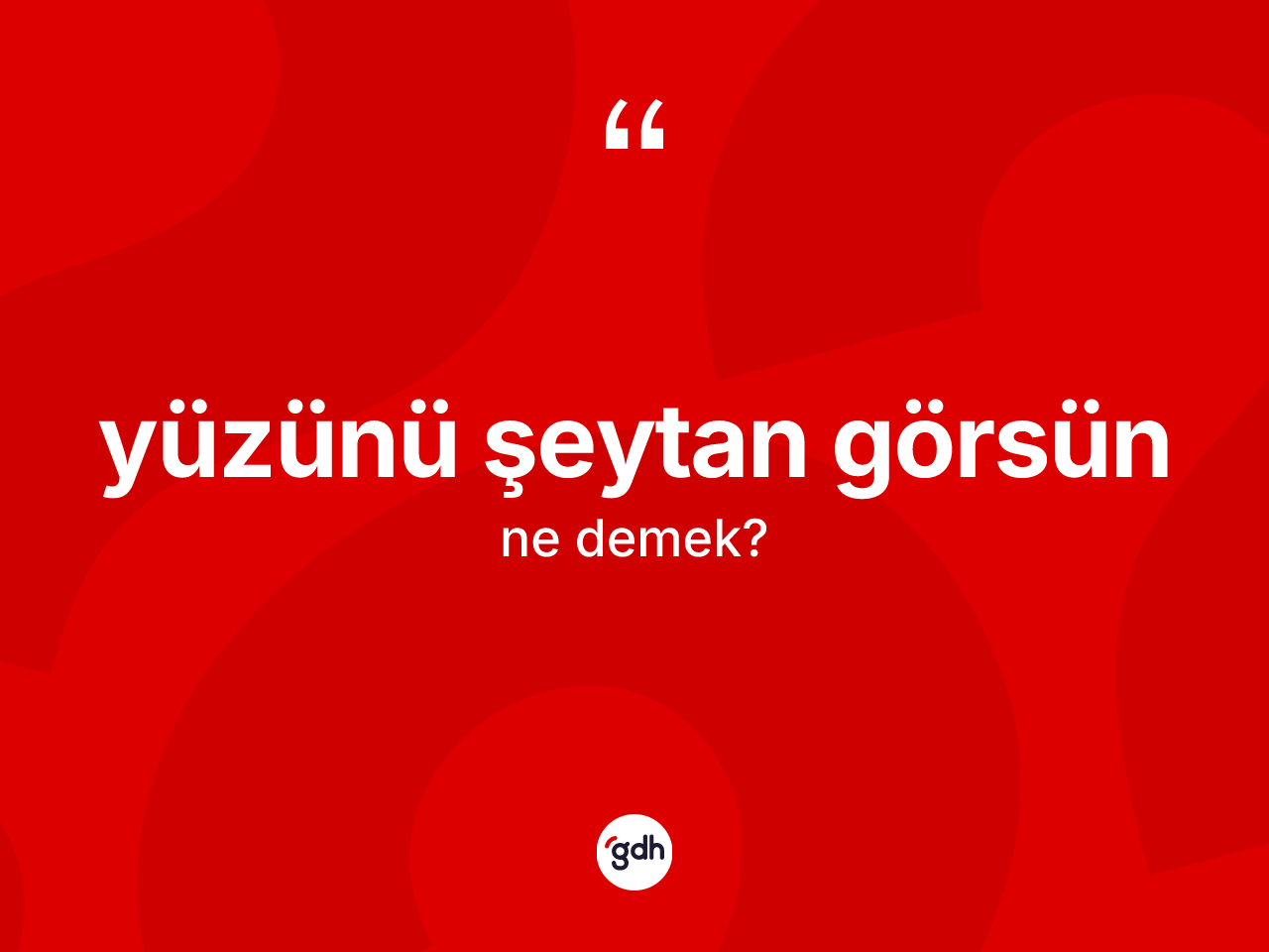 Yüzünü şeytan görsün ifadesinin tanımı nedir? Yüzünü şeytan görsün ifadesi hangi durumlarda kullanılır?