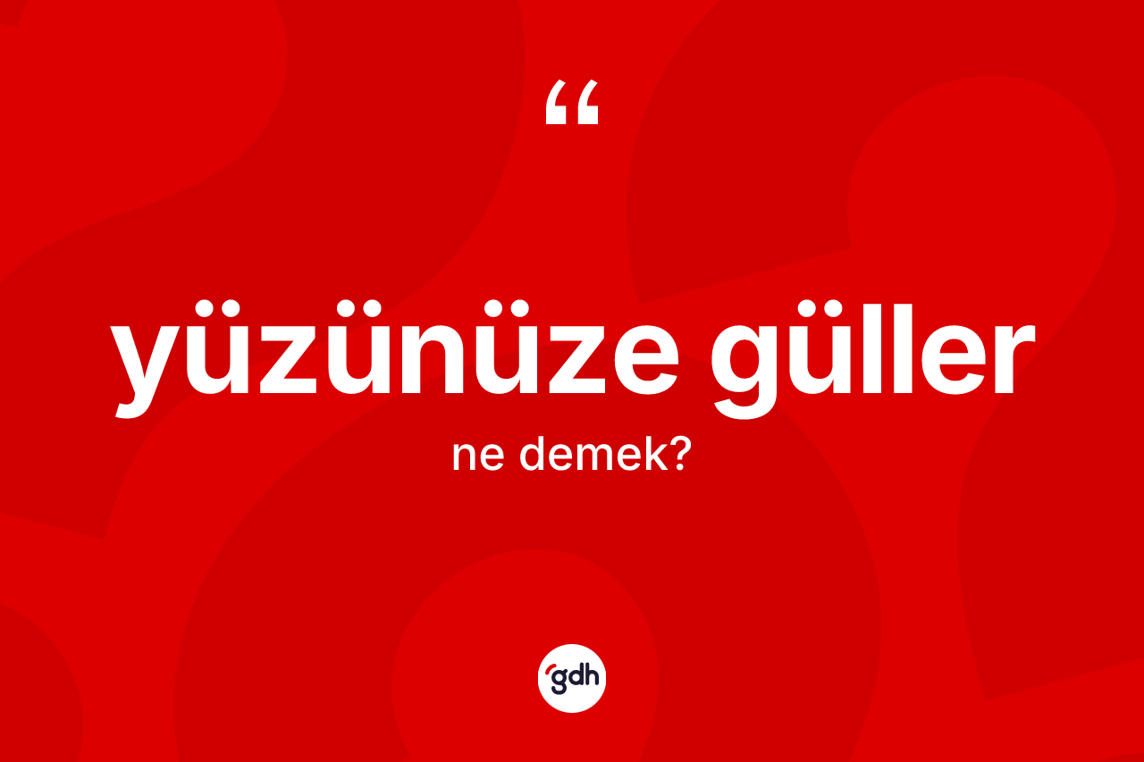 Yüzünüze güller ifadesinin anlamı nedir?