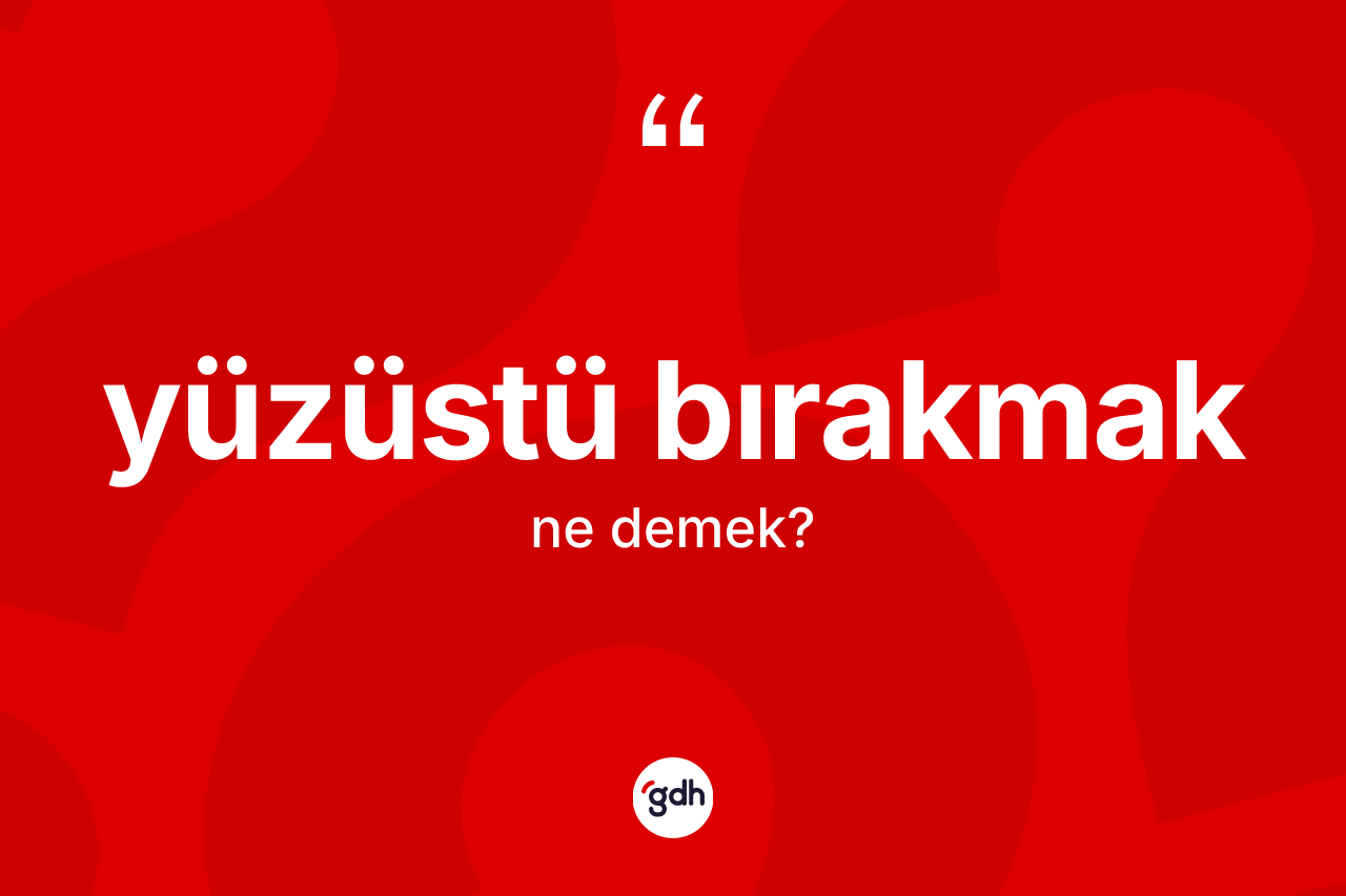 Yüzüstü bırakmak ifadesinin kısaca anlamı nedir?