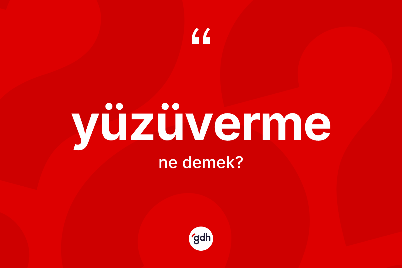 Yüzüverme kelimesinin anlamı nedir? Yüzüverme kelimesinin TDK'ya göre açıklaması nedir?