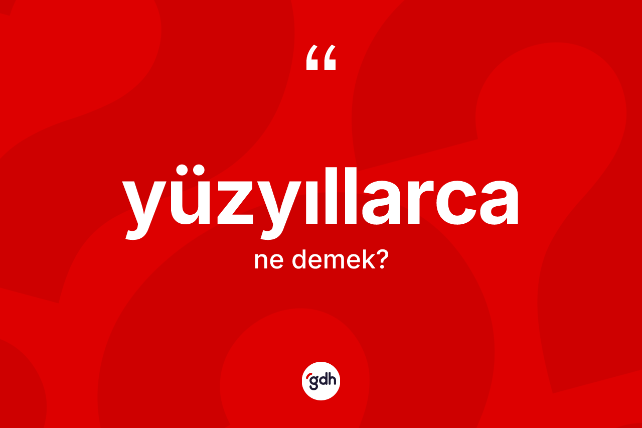 Yüzyıllarca kelimesinin tanımı nedir?