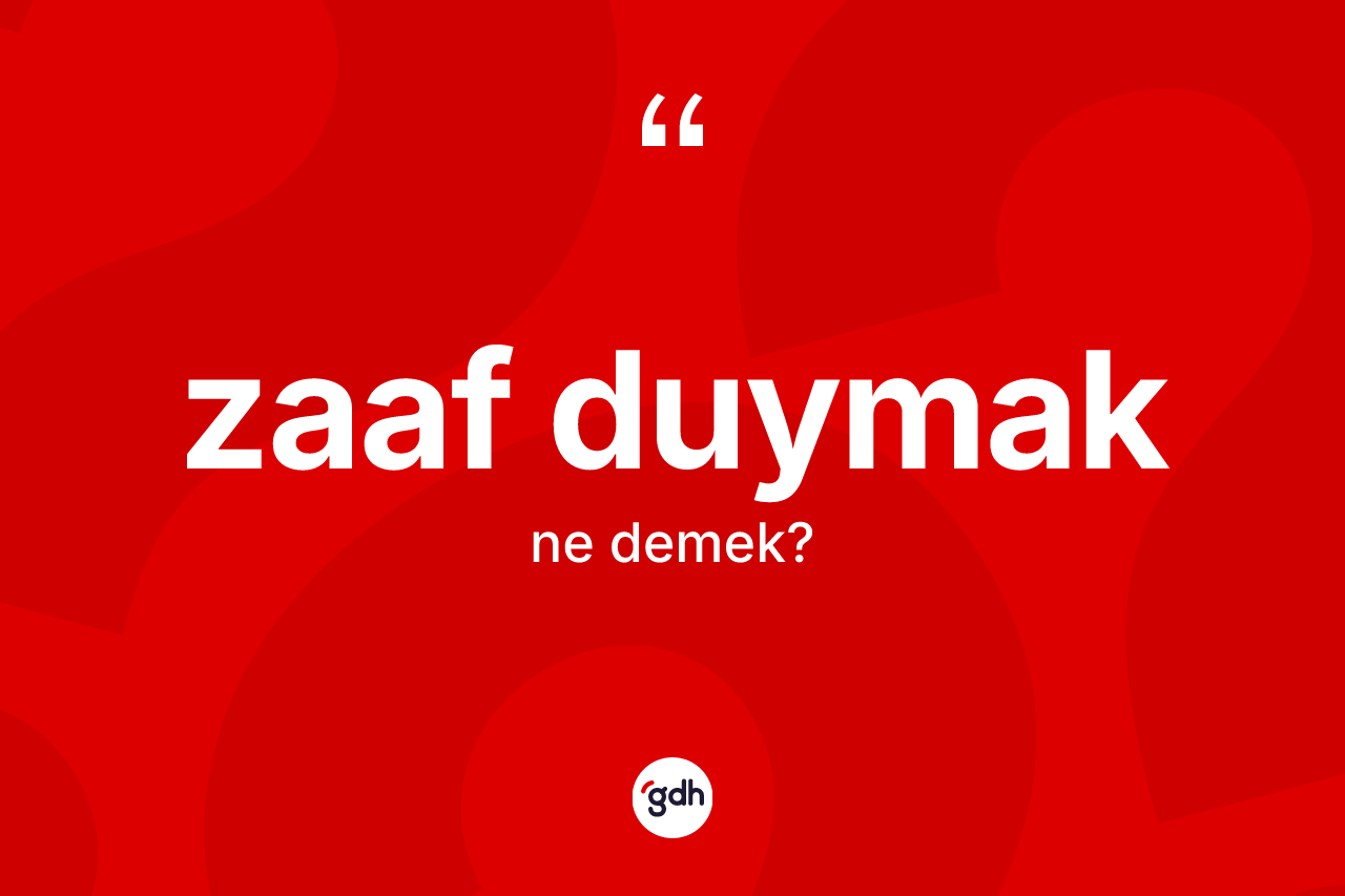 Zaaf duymak ne demek?