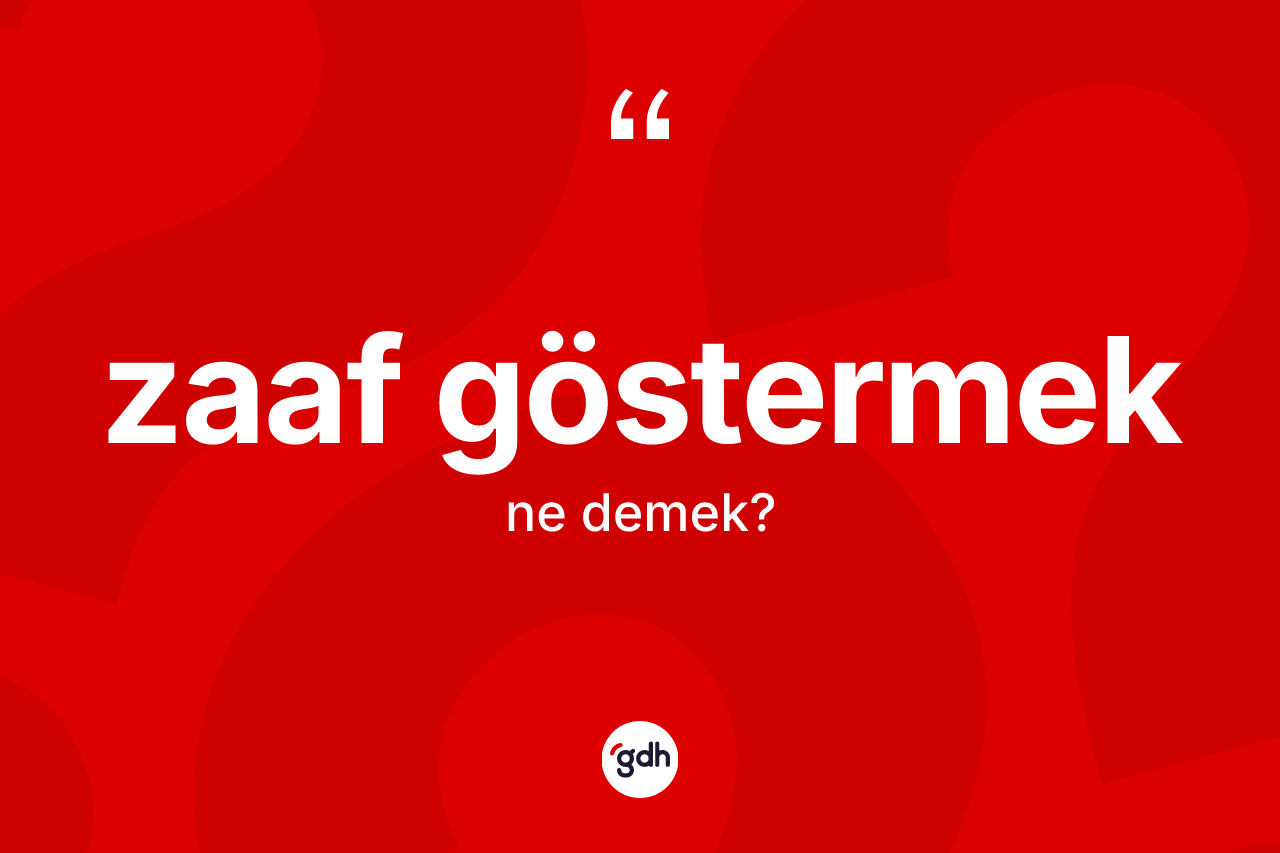 Zaaf göstermek ne demektir?