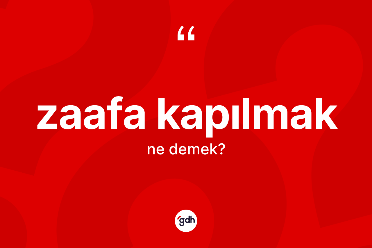 Zaafa kapılmak ifadesinin anlamı nedir?