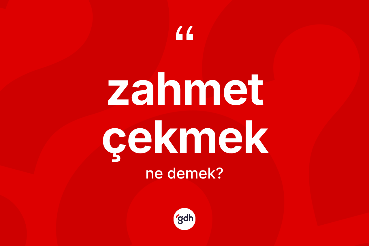 Zahmet çekmek ifadesinin sözlükteki anlamı nedir?