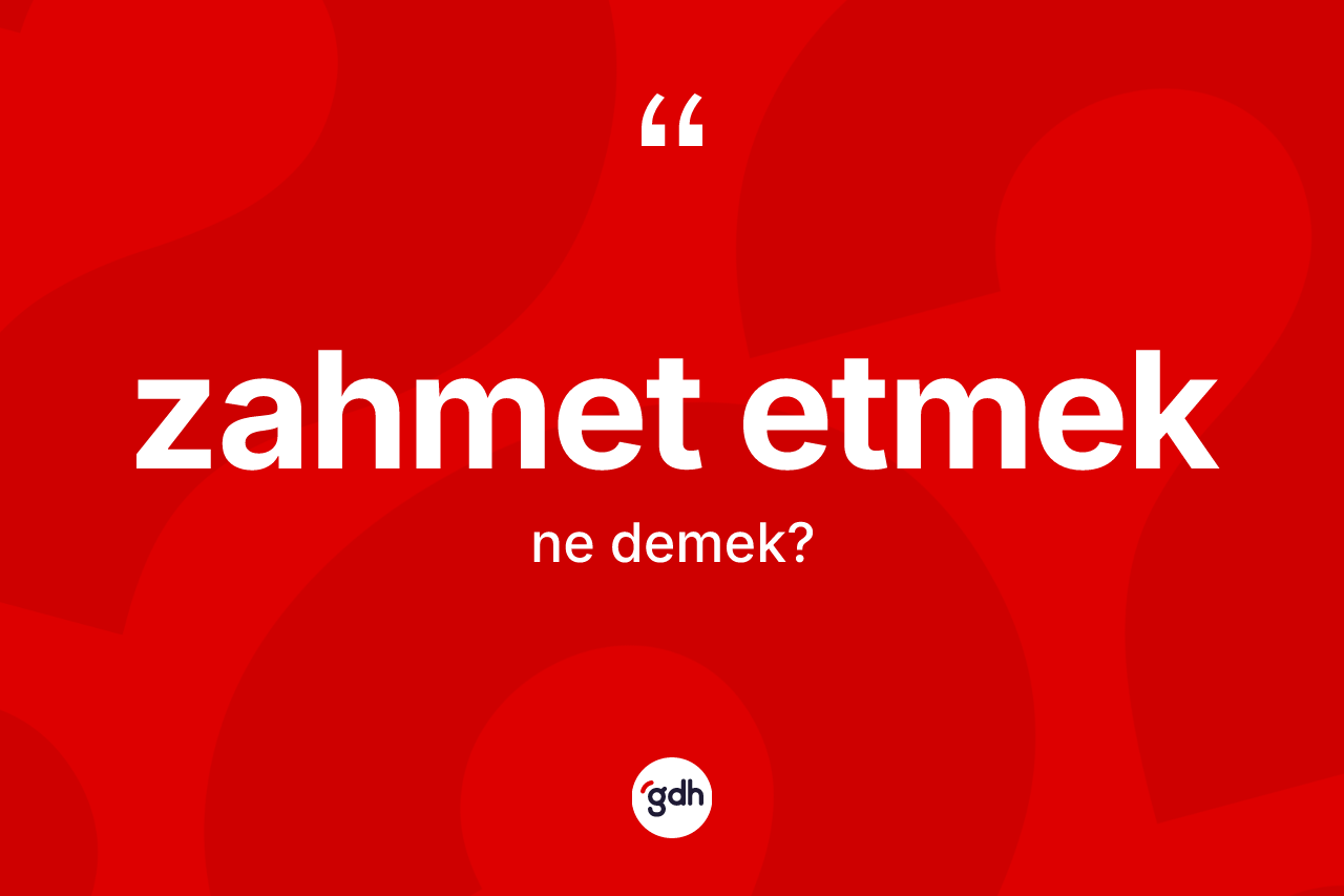 Zahmet etmek ifadesinin kısaca tanımı nedir?