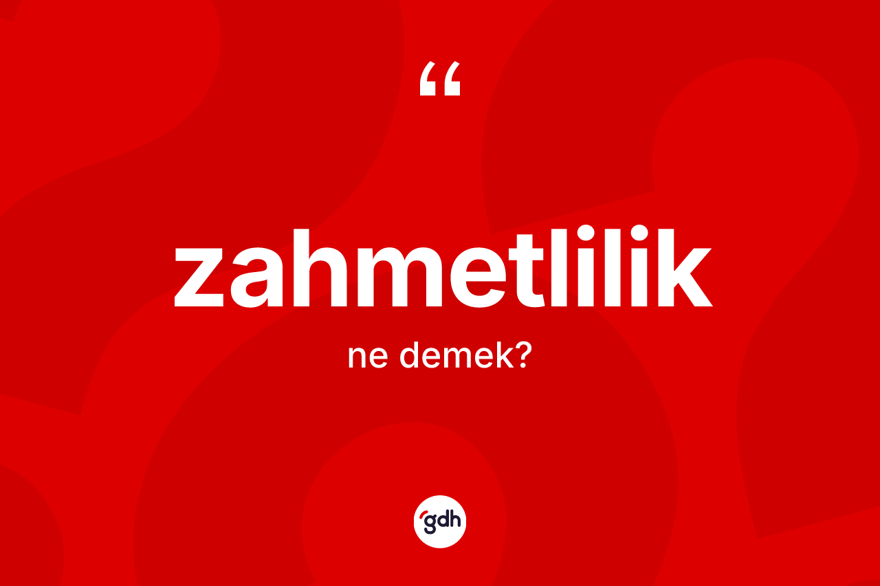 Zahmetlilik kelimesinin sözlükteki tanımı nedir? Zahmetlilik kelimesinin kaç farklı anlamı var?