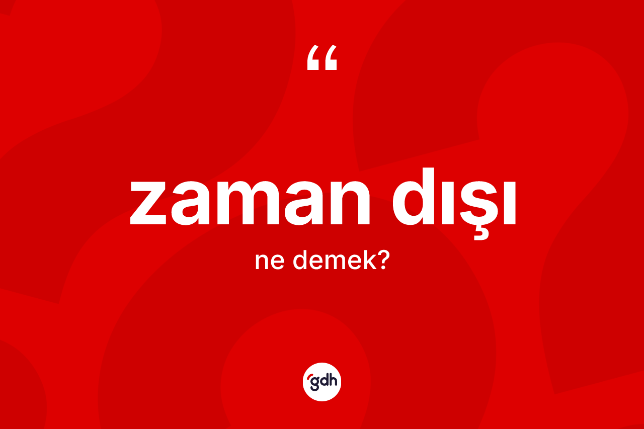 Zaman dışı kelimesinin anlamı nedir?