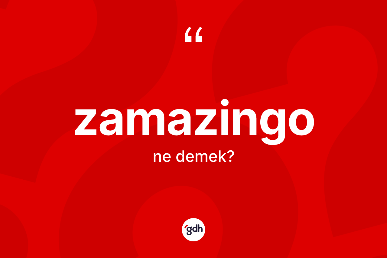 Zamazingo kelimesinin anlamı nedir?