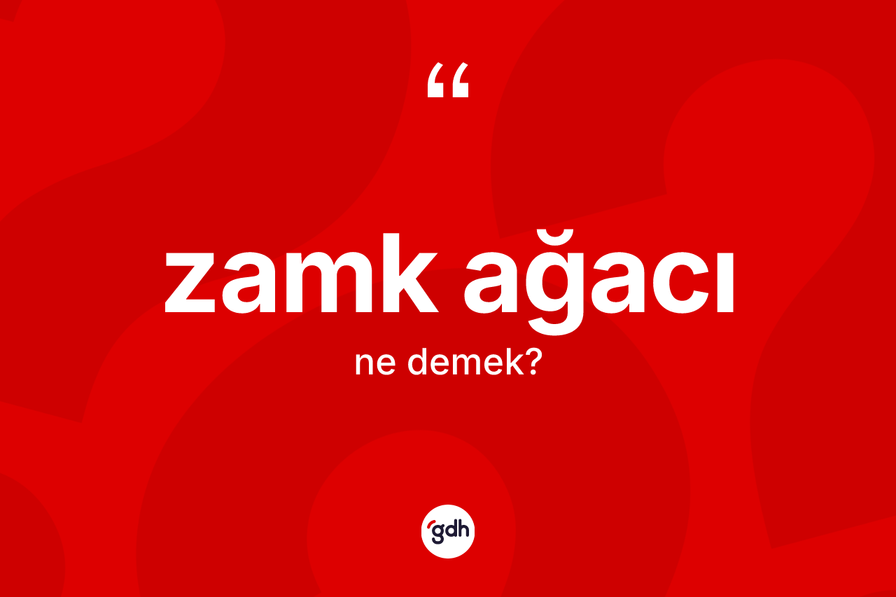 Zamk ağacı kelimesinin anlamı nedir?