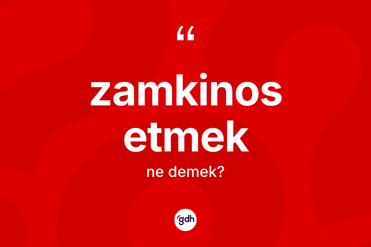 Zamkinos etmek sözü nedir?