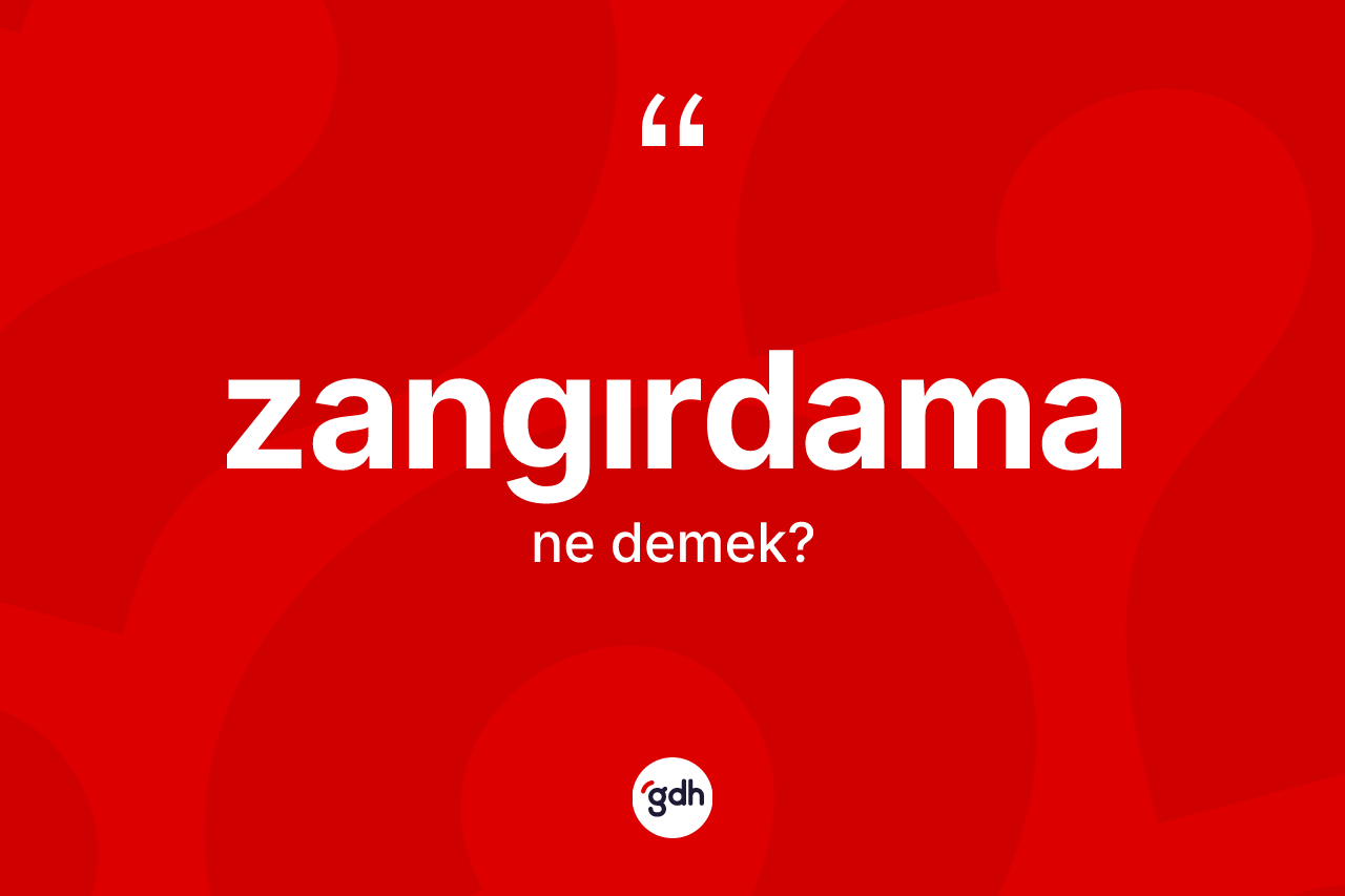 Zangırdama kelimesinin anlamı nedir?