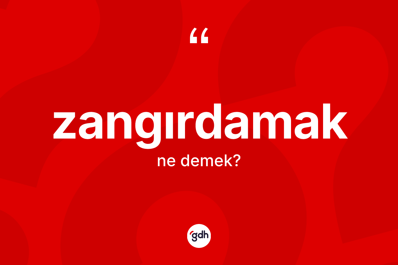 Zangırdamak ne anlama gelir?