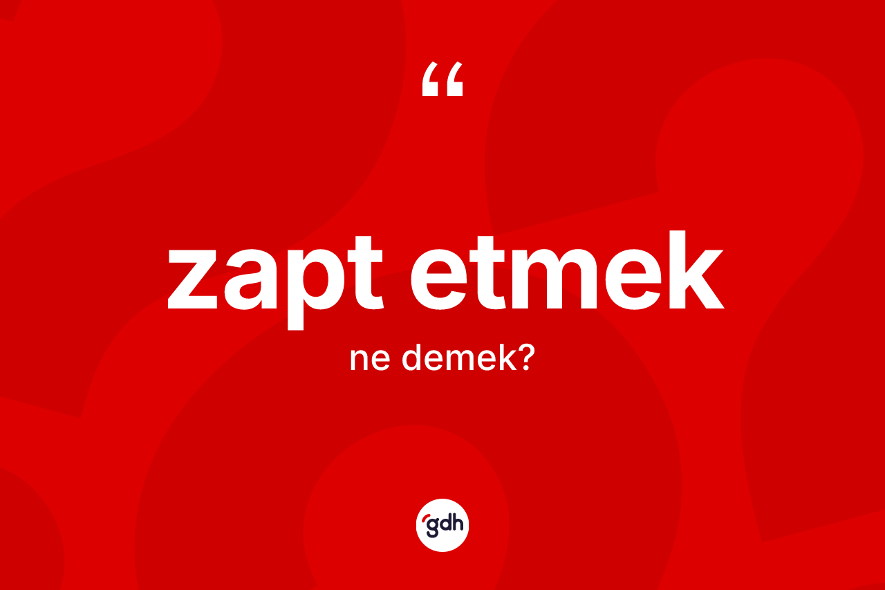 Zapt etmek ne demektir?