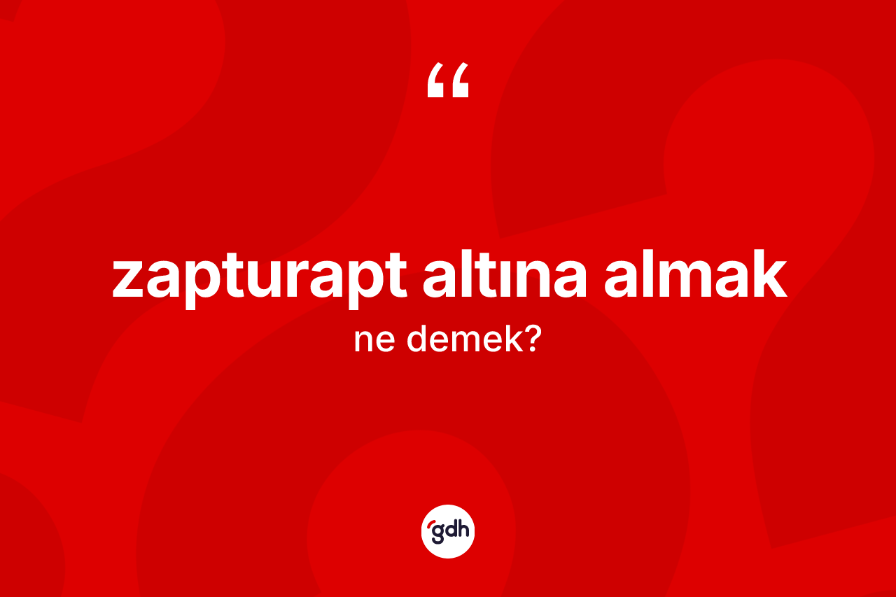 Zapturapt altına almak ne demektir? Zapturapt altına almak ifadesinin TDK açıklaması nedir?