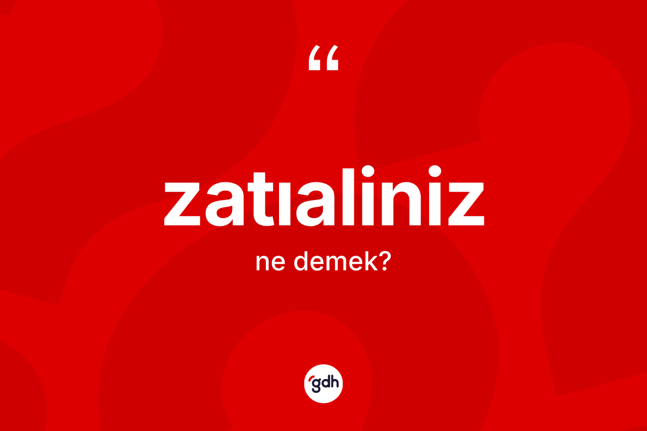 Zatıaliniz kelimesinin tanımı nedir? Zatıaliniz kelimesinin kaç farklı anlamı var?