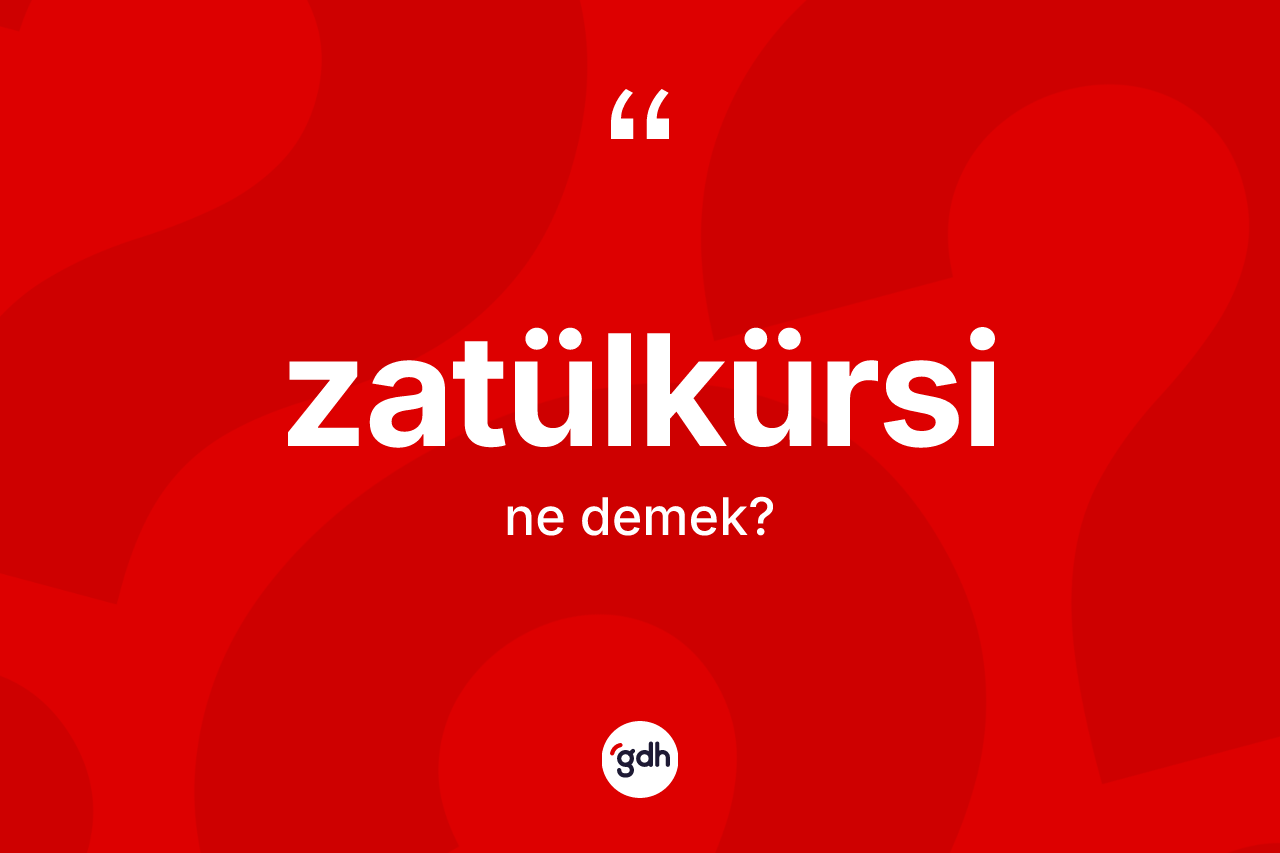 Zatülkürsi ne demek?