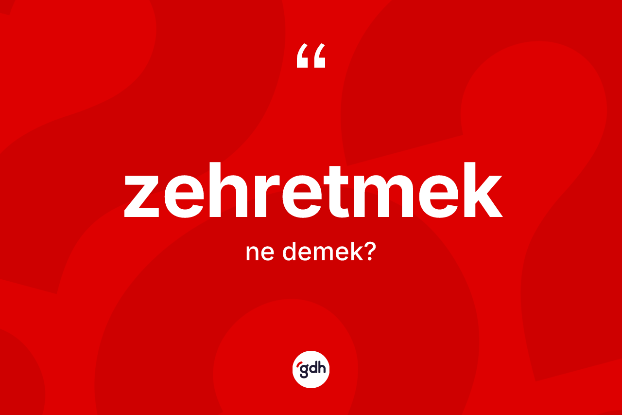 Zehretmek kelimesinin tanımı nedir?