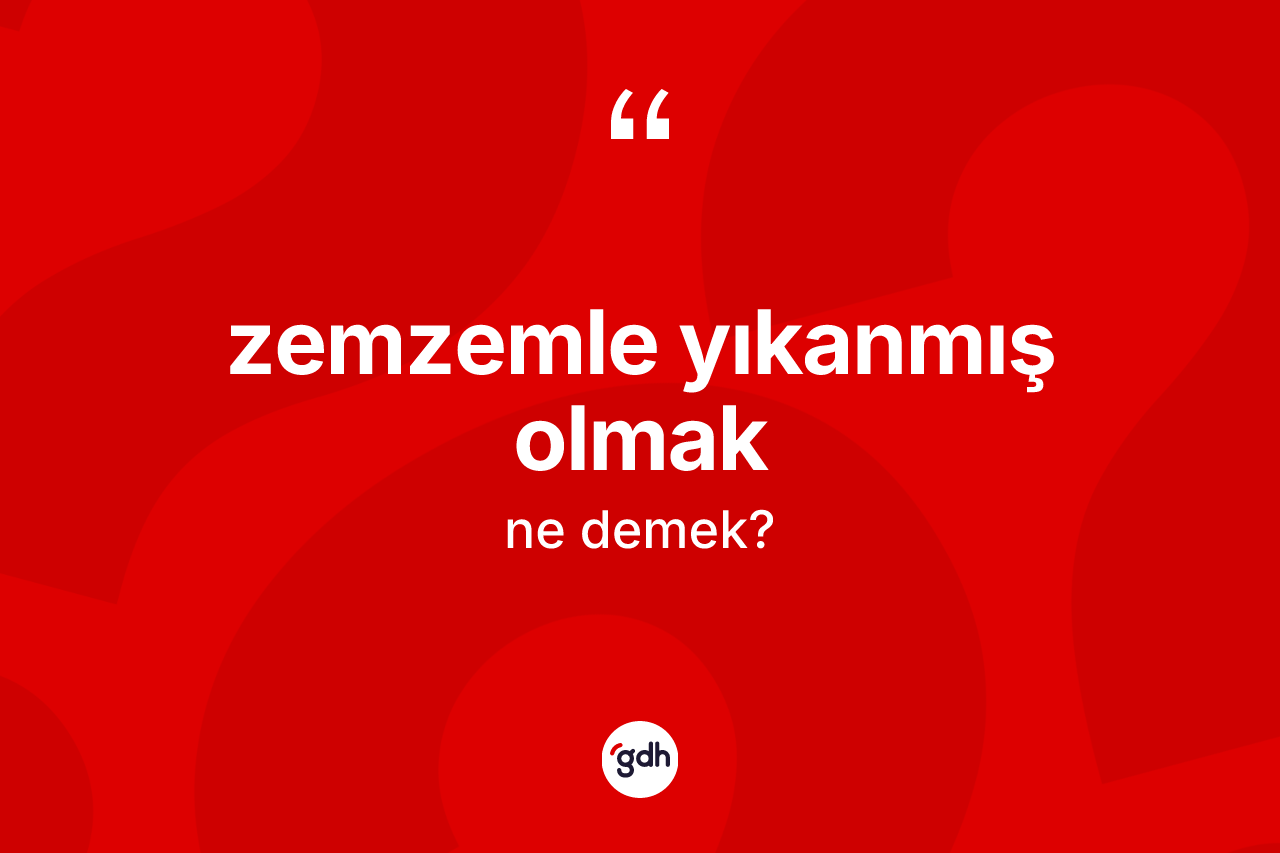 Zemzemle yıkanmış olmak ifadesinin tanımı nedir? Zemzemle yıkanmış olmak ifadesi nerede kullanılır?