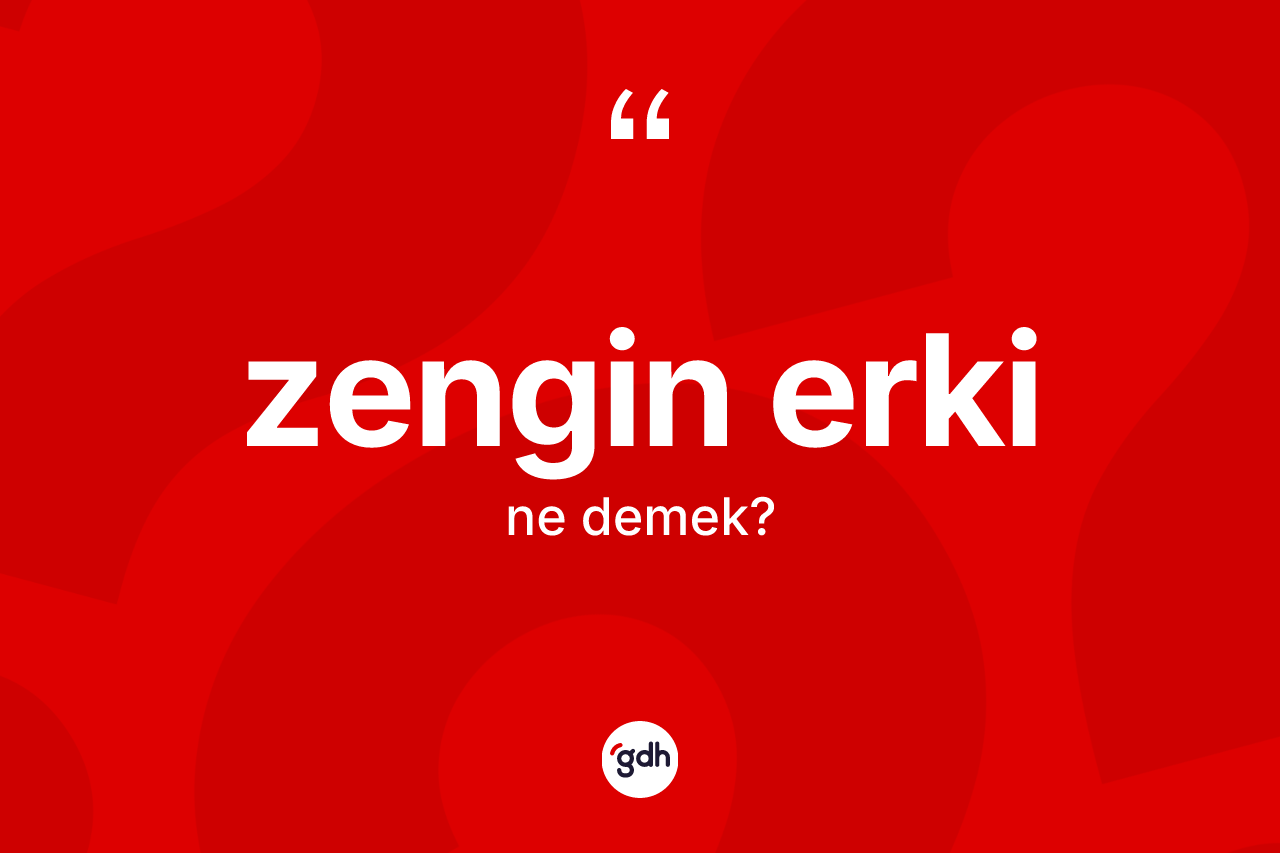 Zengin erki kelimesinin sözlükteki tanımı nedir?