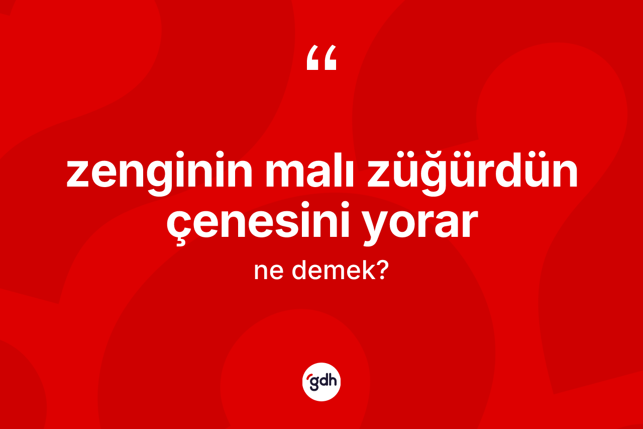 Zenginin malı züğürdün çenesini yorar ifadesinin tanımı nedir?