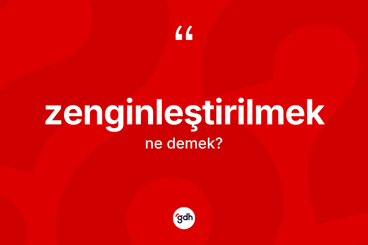 Zenginleştirilmek ne demek? Zenginleştirilmeğin sözlükteki anlamı nedir?