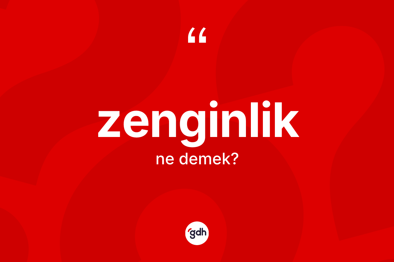 Zenginlik kelimesi ne demek? Zenginlik kelimesinin kaç farklı anlamı var?