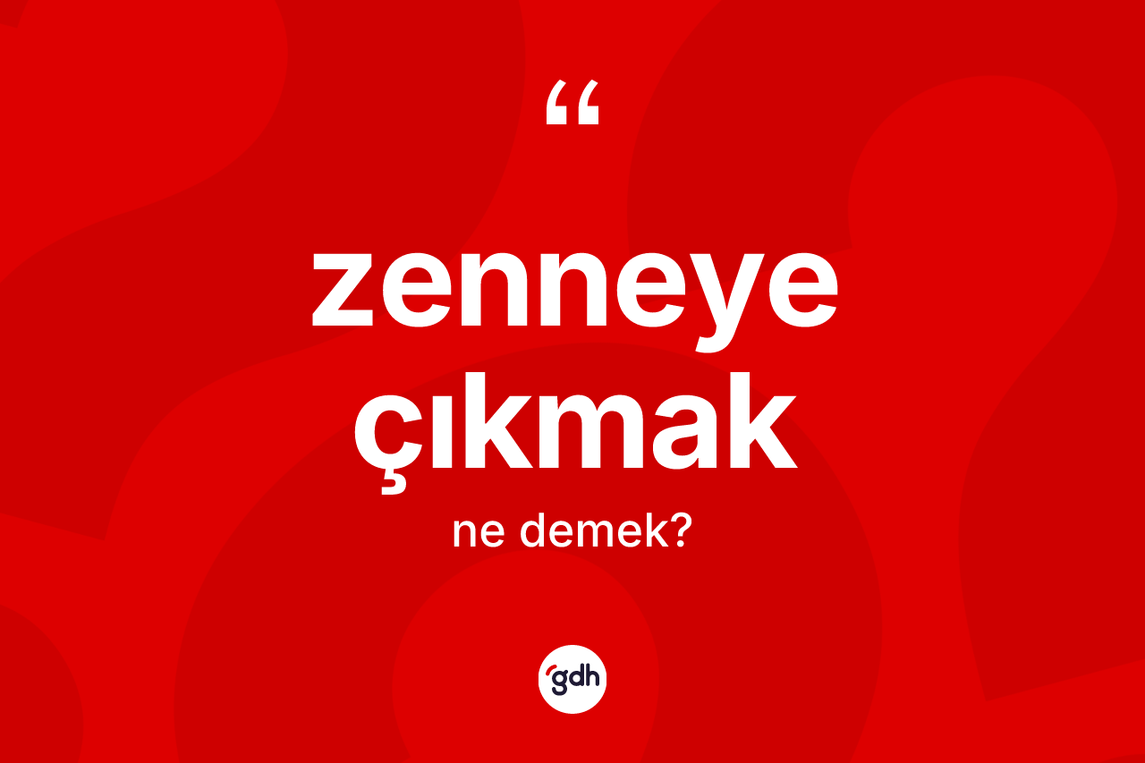 Zenneye çıkmak ifadesinin sözlükteki anlamı nedir? Zenneye çıkmak ifadesi hangi durumlarda kullanılır?
