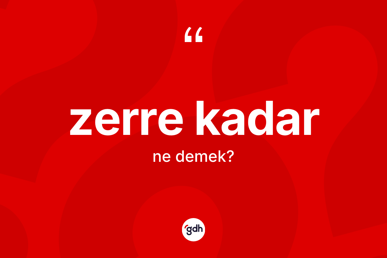 Zerre kadar sözü ne demek?