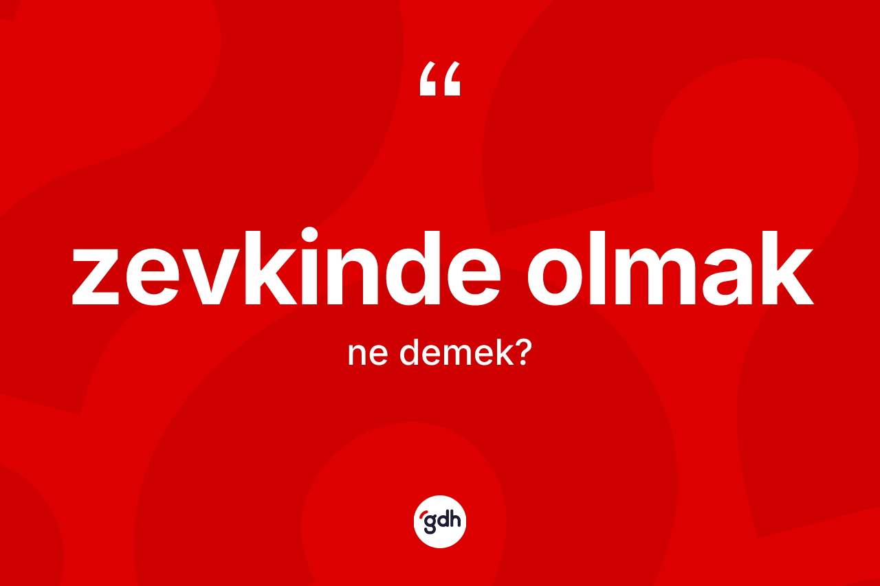 Zevkinde olmak ne demektir? Zevkinde olmak sözünün TDK'ya göre anlamı nedir?