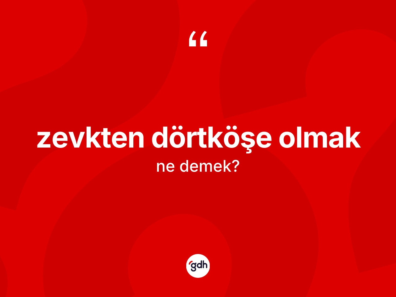 Zevkten dörtköşe olmak ifadesinin kısaca anlamı nedir? Zevkten dörtköşe olmak sözünün TDK'ya göre anlamı nedir?