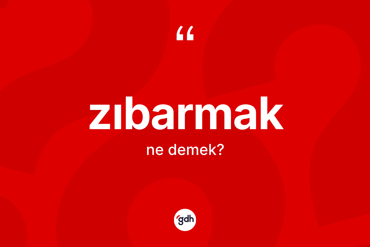 Zıbarmak kelimesinin sözlükteki tanımı nedir? Zıbarmağın sözlükteki anlamı nedir?