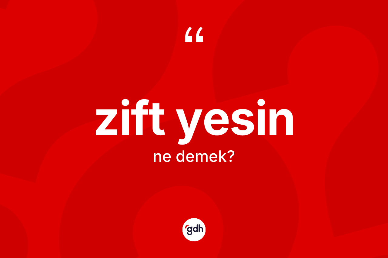 Zift yesin ifadesinin anlamı nedir? Zift yesin ifadesi hangi durumlarda kullanılır?