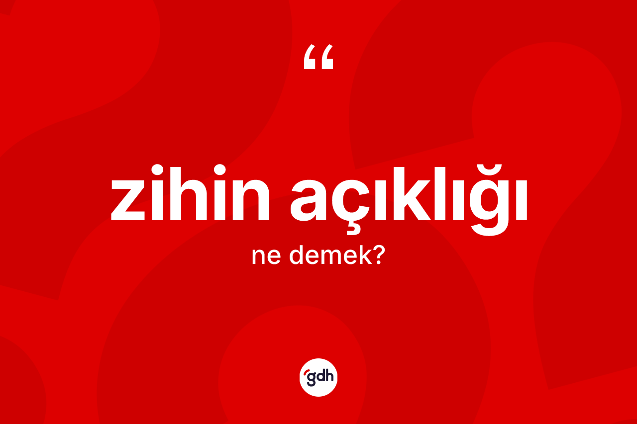 Zihin açıklığı kelimesinin anlamı nedir?