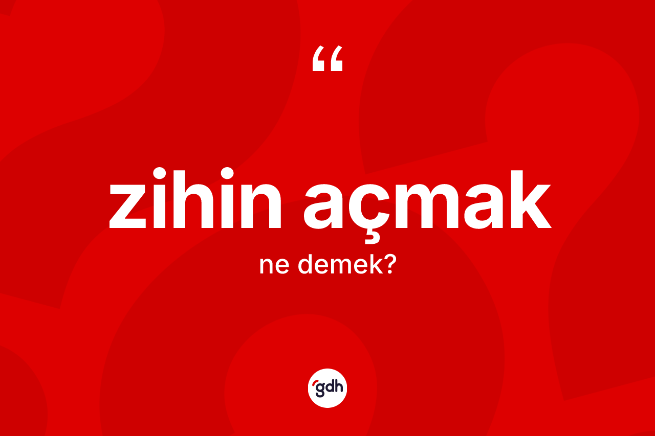Zihin açmak ifadesi neyi anlatır? Zihin açmak sözü hangi durumlarda kullanılır?