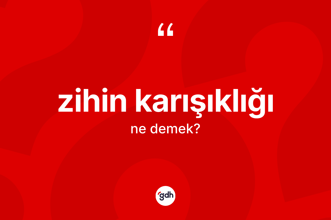 Zihin karışıklığı kelimesinin tanımı nedir?