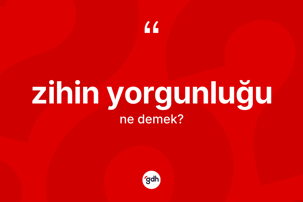 Zihin yorgunluğu kelimesinin sözlükteki tanımı nedir?