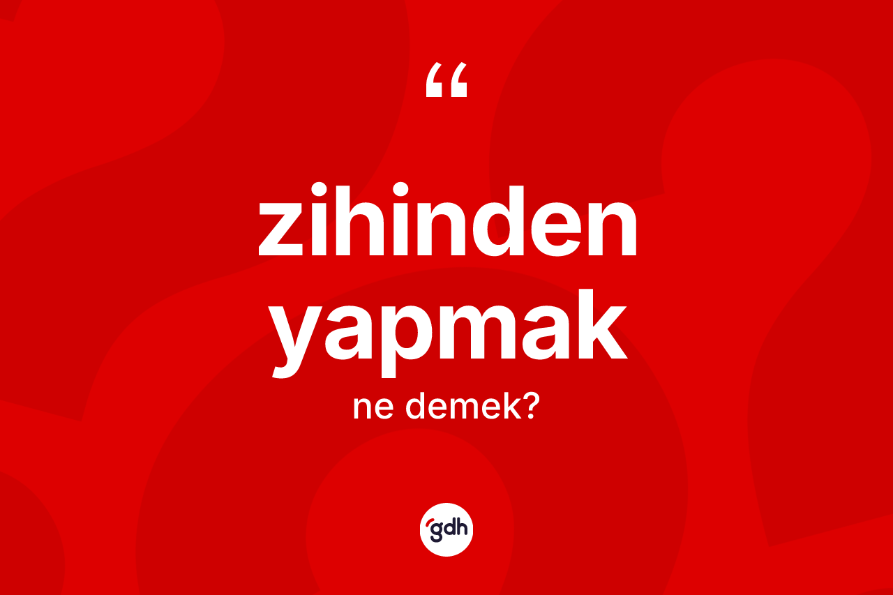Zihinden yapmak ifadesinin tanımı nedir?